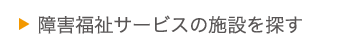 障害福祉サービスの施設を探す