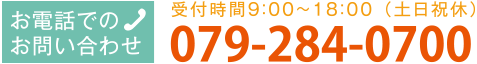 お電話でのお問い合わせ 受付時間 9:00〜18:00（土日祝休） 079-284-0700